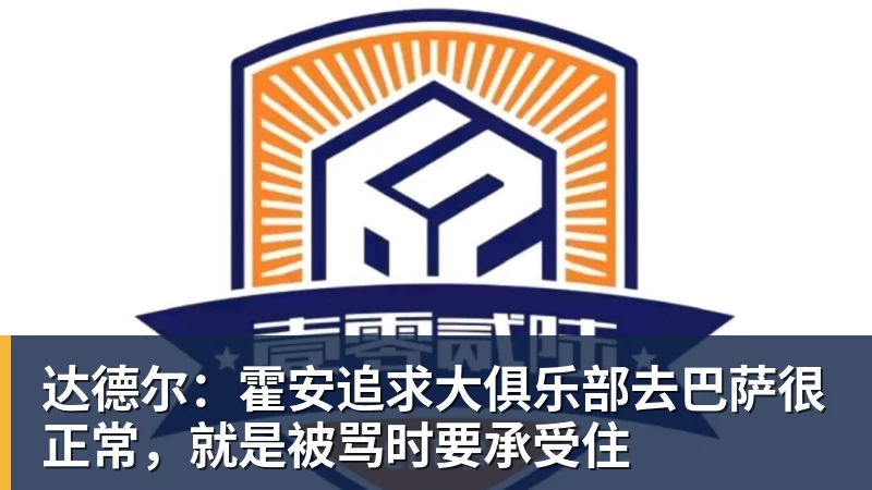 篮球下注达德尔：霍安追求大俱乐部去巴萨很正常，就是被骂时要承受住