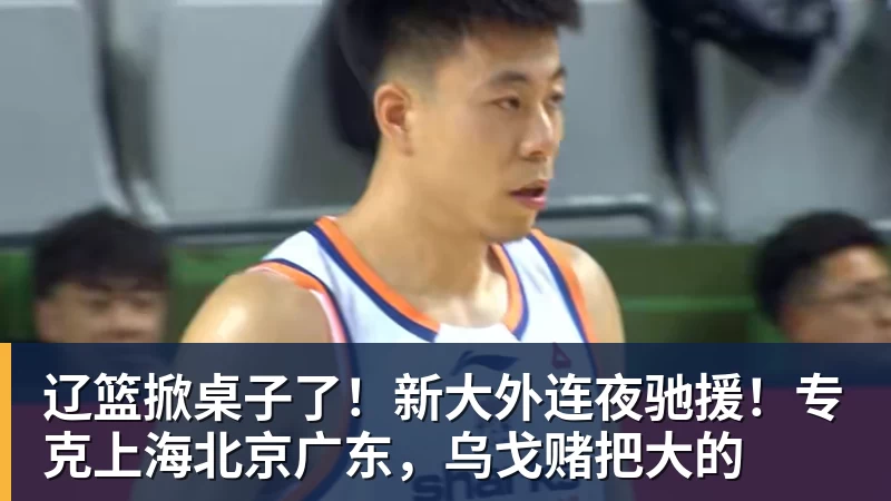 篮球下注辽篮掀桌子了！新大外连夜驰援！专克上海北京广东，乌戈赌把大的