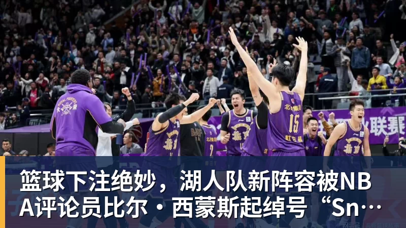 篮球下注绝妙,湖人队新阵容被NBA评论员比尔·西蒙斯起绰号“Snowtime”