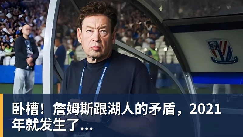 卧槽！詹姆斯跟湖人的矛盾，2021年就发生了...
