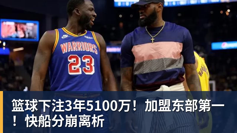 篮球下注3年5100万！加盟东部第一！快船分崩离析