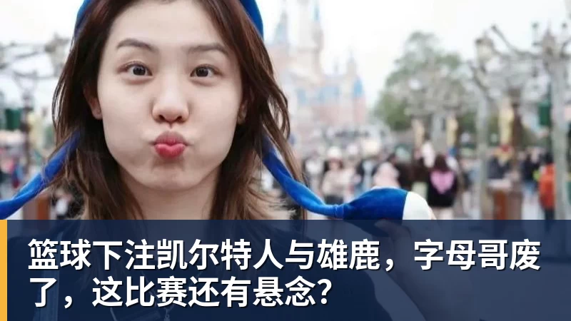 篮球下注凯尔特人与雄鹿,字母哥废了,这比赛还有悬念?