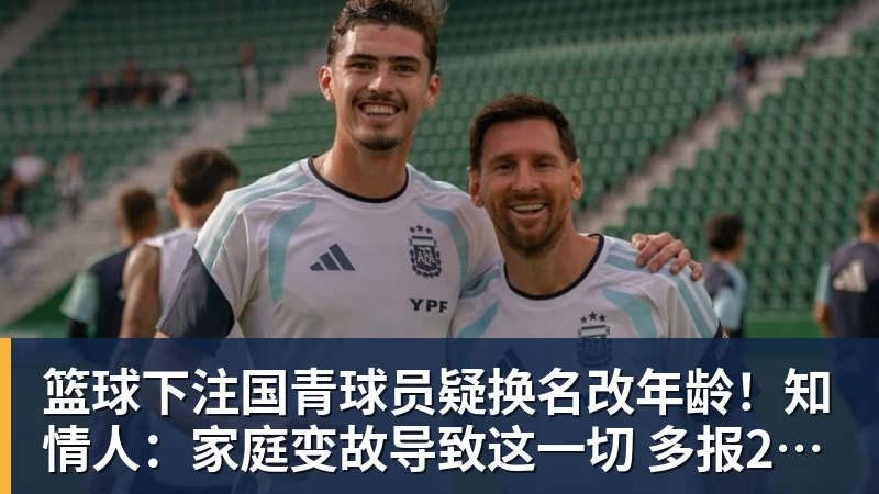 篮球下注国青球员疑换名改年龄！知情人：家庭变故导致这一切 多报2岁打球